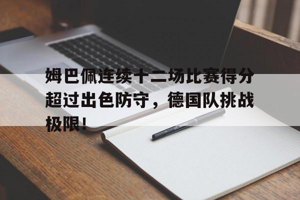 爱游戏APP姆巴佩连续十二场比赛得分超过出色防守，德国队挑战极限！(姆巴佩战绩)